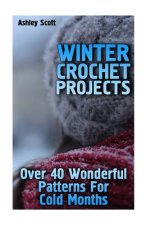 Winter Crochet Projects: Over 40 Wonderful Patterns For Cold Months: (Crochet Patterns, Crochet Stitches)