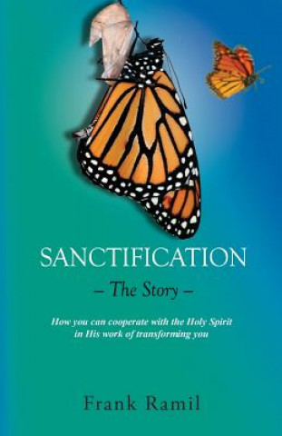 Sanctification - The Story -: How you can cooperate with the Holy Spirit in His work of transforming you