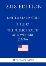 United States Code - Title 42 - The Public Health and Welfare (12/16) (2018 Edition)