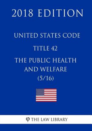 United States Code - Title 42 - The Public Health and Welfare (5/16) (2018 Edition)