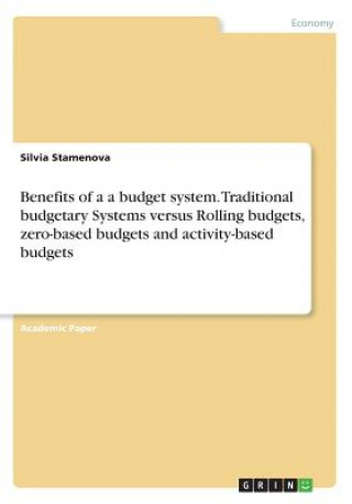 Benefits of a a budget system. Traditional budgetary Systems versus Rolling budgets, zero-based budgets and activity-based budgets