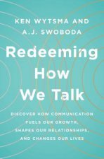 Redeeming How We Talk: Discover How Communication Fuels Our Growth, Shapes Our Relationships, and Changes Our Lives