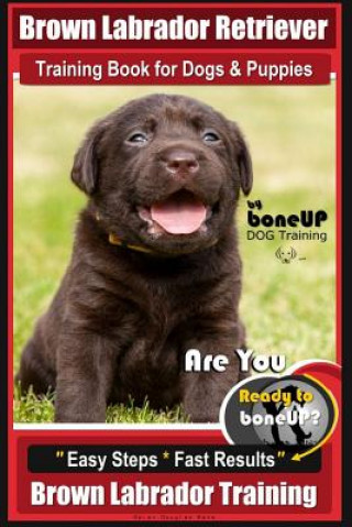 Brown Labrador Retriever Training Book by BoneUp Dog Training Book for Dogs and Puppies: Are You Ready to Bone Up? Easy Steps * Fast Results Brown Lab