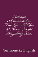 Always Acknowledge The You In You & Never Except Anything Less