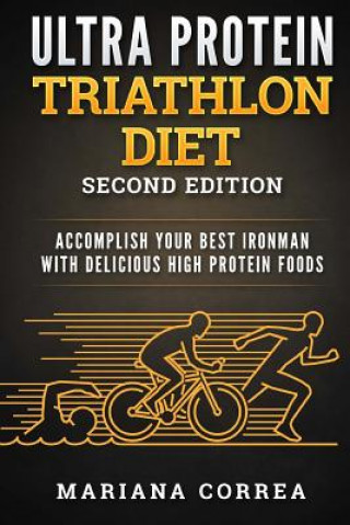 ULTRA PROTEIN TRIATHLON DIET SECOND EDITiON: ACCOMPLISH YOUR BEST IRONMAN WiTH DELICIOUS HIGH PROTEIN FOODS