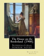 The House on the Borderland (1908). By: William Hope Hodgson: Supernatural horror novel