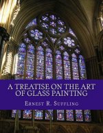 A Treatise On The Art of Glass Painting: With a Review of Stained Glass and Ancient Glass