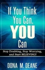 If You Think You Can, YOU Can: Stop Doubting, Stop Worrying, and Start BELIEVING!