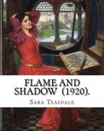 Flame and Shadow (1920). By: Sara Teasdale: Sara Teasdale (August 8, 1884 - January 29, 1933) was an American lyric poet.
