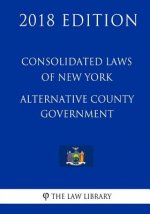 Consolidated Laws of New York - Alternative County Government (2018 Edition)