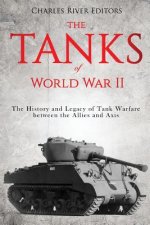 The Tanks of World War II: The History and Legacy of Tank Warfare between the Allies and Axis