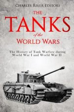 The Tanks of the World Wars: The History of Tank Warfare during World War I and World War II