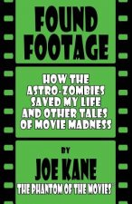 Found Footage: How the Astro-Zombies Saved My Life and Other Tales of Movie Madness