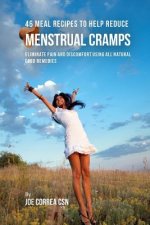 46 Meal Recipes to Help Reduce Menstrual Cramps: Eliminate Pain and Discomfort Using All Natural Food Remedies