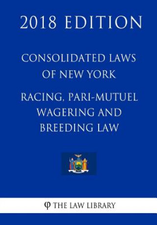 Consolidated Laws of New York - Racing, Pari-Mutuel Wagering and Breeding Law (2018 Edition)