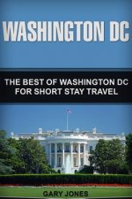 Washington DC: The Best Of Washington DC For Short Stay Travel