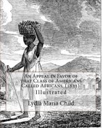 An Appeal in Favor of that Class of Americans Called Africans (1833). By: Lydia Maria Child: Illustrated