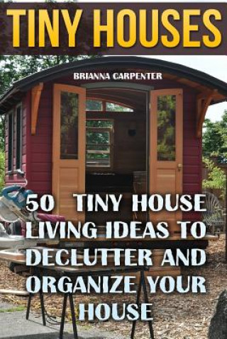 Tiny Houses: 50 Tiny House Living Ideas To Declutter And Organize Your House (Brianna Carpenter)(Brožovaná)