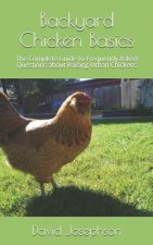 Backyard Chicken Basics: The Complete Guide to Frequently Asked Questions about Raising Urban Chickens