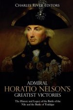 Admiral Horatio Nelson's Greatest Victories: The History and Legacy of the Battle of the Nile and the Battle of Trafalgar