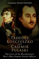 Tadeusz Kosciuszko and Casimir Pulaski: The Lives of the Revolutionary War's Most Famous Polish Officers