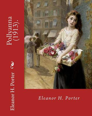 Pollyanna (1913). By: Eleanor H. Porter: Pollyanna is a best-selling 1913 novel by Eleanor H. Porter that is now considered a classic of chi