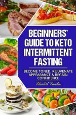 Beginners' Guide To Keto Intermittent Fasting: Become Toned, Rejuvenate Appearance & Regain Confidence