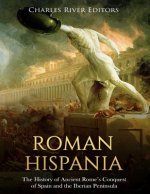 Roman Hispania: The History of Ancient Rome's Conquest of Spain and the Iberian Peninsula