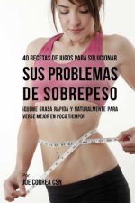 40 Recetas de Jugos Para Solucionar Sus Problemas de Sobrepeso: ?Queme Grasa Rápida y Naturalmente Para Verse Mejor En Poco Tiempo!