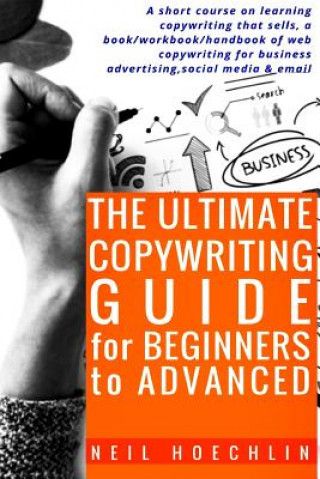The Ultimate Copywriting Guide for Beginners to Advanced: A short course on learning copywriting that sells, a book/workbook/handbook of web copywriti