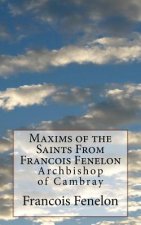 Maxims of the Saints From Francois Fenelon: Archbishop of Cambray