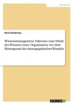 Wissensmanagement. Faktoren zum Erhalt des Wissens einer Organisation vor dem Hintergrund des demographischen Wandels
