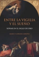 Entre la vigilia y el sue?o. Creencia, vivencia y narración de los sue?os en el mundo hispánico en la Edad Moderna