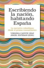 Escribiendo la nación, habitando Espa?a : la narrativa colombiana desde el prisma transatlántico