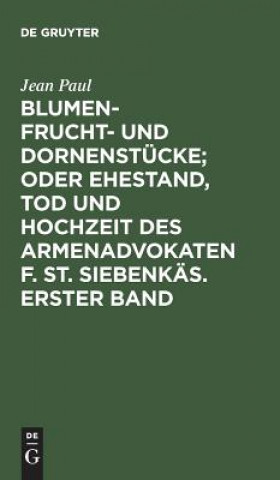 Blumen- Frucht- und Dornenstucke; oder Ehestand, Tod und Hochzeit des Armenadvokaten F. St. Siebenkas. Erster Band