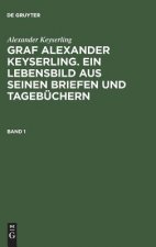 Graf Alexander Keyserling. Ein Lebensbild aus seinen Briefen und Tagebuchern, Band 1, Graf Alexander Keyserling. Ein Lebensbild aus seinen Briefen und