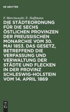 Stadteordnung Fur Die Sechs OEstlichen Provinzen Der Preussischen Monarchie Vom 30. Mai 1853. Das Gesetz, Betreffend Die Verfassung Und Verwaltung Der