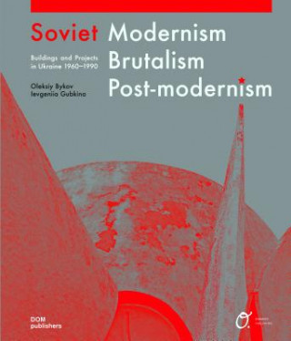 Soviet Modernism, Brutalism, Post-modernism: Buildings and Projects in Ukraine 1960-1990