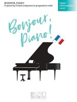 Bonjour, Piano! - Upper Intermediate Level: 17 Pieces by French Composers in Progressive Order