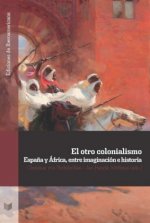 El otro colonialismo. Espa?a y África entre imaginación e historia