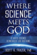 Where Science Meets God: 12 Ways Science Reinforces Lds Doctrine