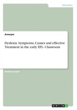 Dyslexia. Symptoms, Causes and effective Treatment in the early EFL- Classroom