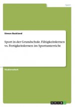 Sport in der Grundschule. Fähigkeitslernen vs. Fertigkeitslernen im Sportunterricht