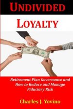 Undivided Loyalty: Retirement Plan Governance and How to Reduce and Manage Fiduciary Risk