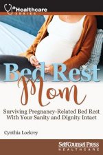 Bed Rest Mom: Surviving Pregnancy-Related Bed Rest with Your Sanity and Dignity Intact