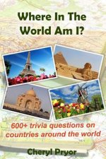 Where In The World Am I?: 600+ trivia questions on countries around the world