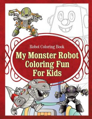 Robot Coloring Book My Monster Robot Coloring Fun For Kids