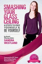 Smashing Your Glass Ceiling: 8 Steps To Free Yourself & Be Yourself