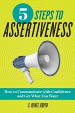 5 Steps to Assertiveness: How to Communicate with Confidence and Get What You Want