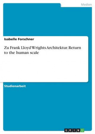 Zu Frank Lloyd Wrights Architektur. Return to the human scale